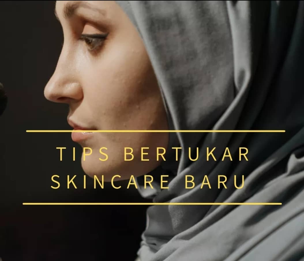 TIPS BERTUKAR SKINCARE BARU
